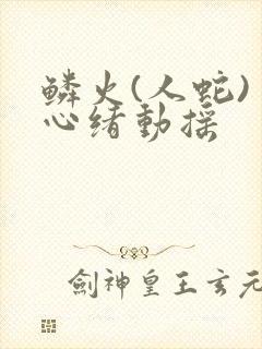 鳞火(人蛇) 心绪动摇