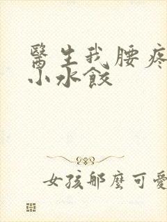 医生我腰疼肉馅小水饺