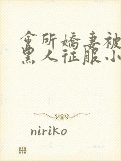 会所娇妻被多个黑人征服小说