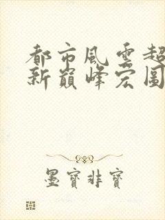 都市风云超前更新巅峰宏图笔趣阁