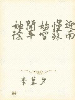 她开始慢迎迎合徐平雪苏南风