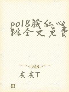 po18脸红心跳全文免费阅读笔趣阁