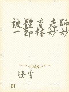 被体育老师c了一节林妙妙