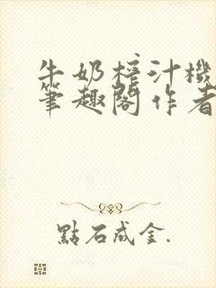 牛奶榨汁机po笔趣阁作者炖一碗汤无广