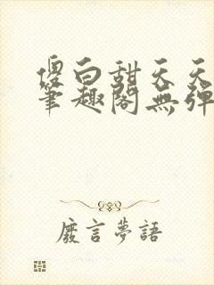 傻白甜天天挨 笔趣阁无弹窗