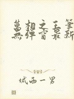 万相之王笔趣阁无弹窗最新阅读