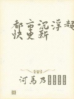 都市沉浮超前超快更新