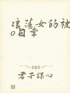 浪荡女的被cao日常