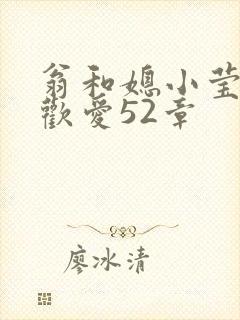 翁和媳小莹浴室欢爱52章