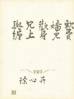 与兄欢娇软嫡女缠上身免费阅读