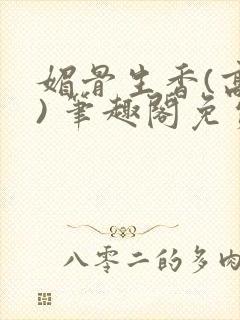 媚骨生香(高干) 笔趣阁免费阅读