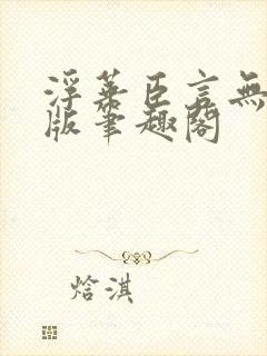 浮华臣言无删减版笔趣阁