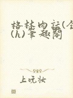 格林肉话(全)(h)笔趣阁