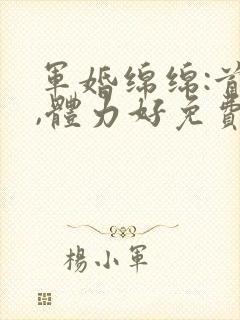 军婚绵绵:首长,体力好免费阅读