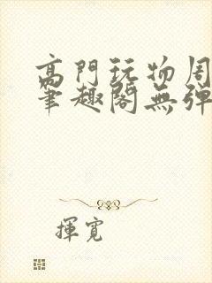 高门玩物周漫漫笔趣阁无弹窗