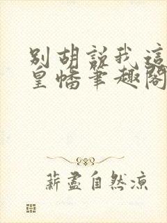 别胡说我这是人皇幡笔趣阁