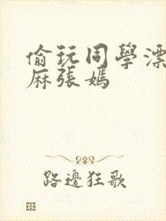 偷玩同学漂亮麻麻张嫣封面