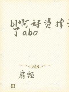 bl啊好烫撑满了abo