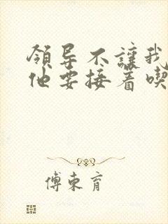 领导不让我断奶他要接着吃