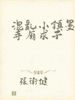 混乱小镇墨池砚寺庙求子