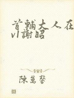 首辅大人在上1v1谢昭