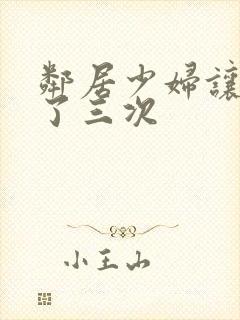 邻居少妇让我爽了三次