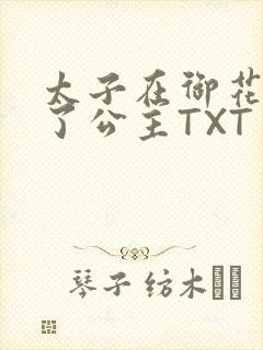 太子在御花园要了公主TXT