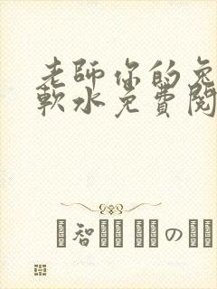 老师你的兔子好软水免费阅读