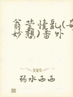 翁莹情乱(奇思妙想)番外