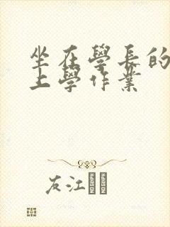 坐在学长的棒棒上学作业