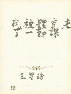 我被体育老师c了一节课