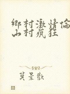 乡村激情伦小说山村疯狂