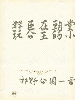 群臣在朝堂上却玩公主的小说