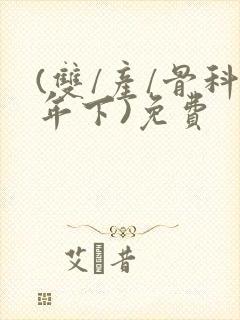 (双/产/骨科年下)免费