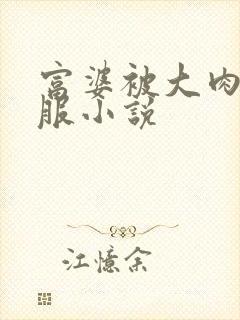 富婆被大肉楱征服小说