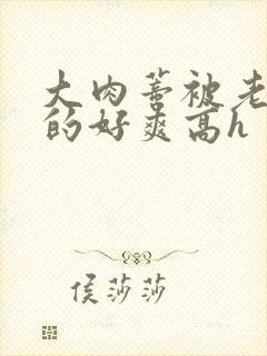 大肉蒂被老头嘬的好爽高h