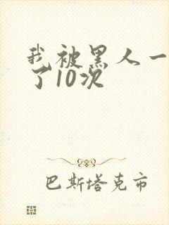 我被黑人一夜P了10次