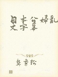 日本公妇乱偷中文字幕