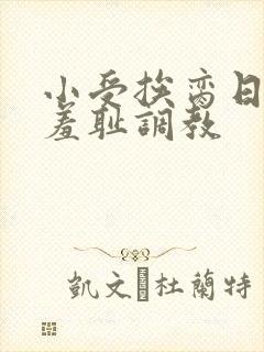 小受挨脔日常h羞耻调教