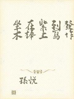 坐在紫到发黑的木棒上写作业阅读