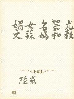 媚女名器尤物h文苏嫣和教官