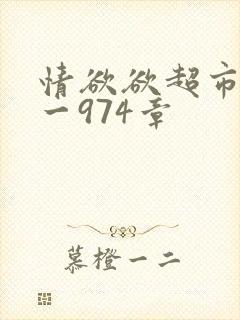 情欲欲超市之1一974章