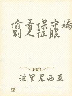 偷看保守娇妻被别人征服