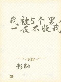 我被5个男人躁一夜不收我怎么办