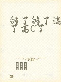够了够了满到C了高C了