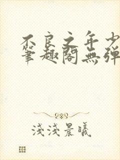 不良之年少轻狂笔趣阁无弹窗