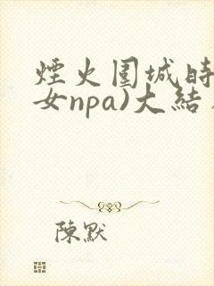 烟火围城时(父女npa)大结局