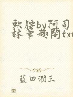 软腰by阿司匹林笔趣阁txt