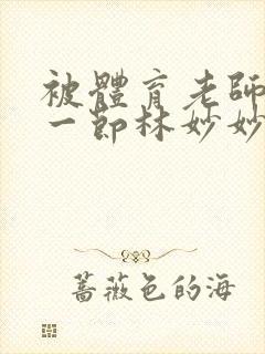 被体育老师c了一节林妙妙