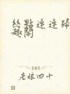 丝粘连连归寻笔趣阁